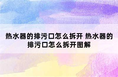 热水器的排污口怎么拆开 热水器的排污口怎么拆开图解